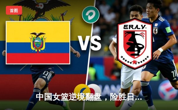 中国女篮逆境翻盘，险胜日本夺亚洲杯冠军