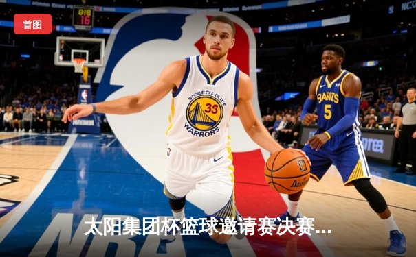 太阳集团杯篮球邀请赛决赛：龙之队逆转取胜，李明荣获MVP