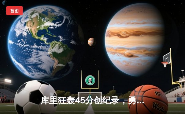 库里狂轰45分创纪录，勇士主场加时险胜凯尔特人