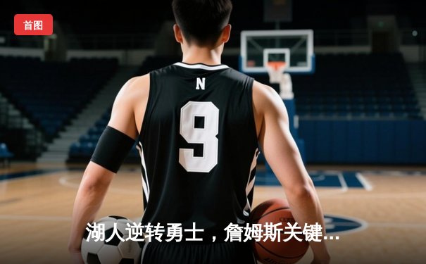 湖人逆转勇士，詹姆斯关键三分锁定胜局