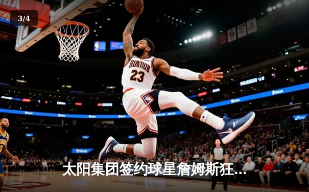 太阳集团签约球星詹姆斯狂砍40分率队逆转，湖人加时险胜勇士创赛季经典 - 3