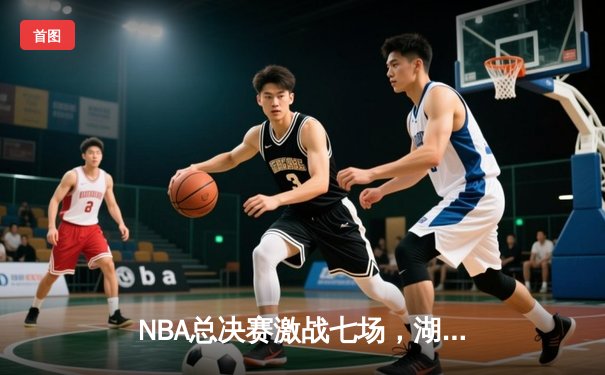 NBA总决赛激战七场，湖人队4-3险胜凯尔特人重夺总冠军
