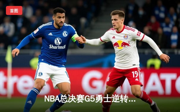 NBA总决赛G5勇士逆转夺冠 库里37分荣膺FMVP