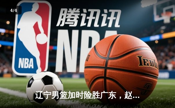 辽宁男篮加时险胜广东，赵继伟33分率队夺赛点 - 4