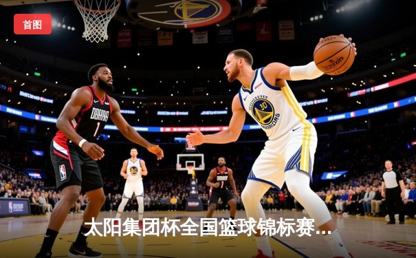 太阳集团杯全国篮球锦标赛：北京飞鹰队逆转夺冠，李俊豪狂砍38分荣膺MVP