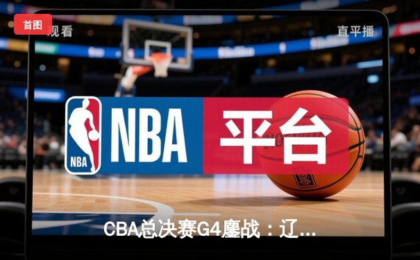 CBA总决赛G4鏖战：辽宁本钢加时险胜新疆伊力特 总比分3-1夺赛点