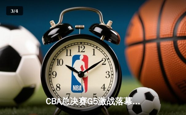 CBA总决赛G5激战落幕：辽宁本钢逆转广东宏远，成功卫冕总冠军 - 3