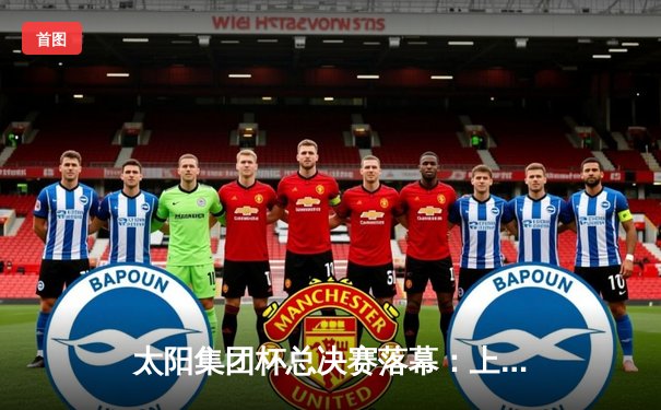 太阳集团杯总决赛落幕：上海东方加时险胜广东华南虎，赵睿狂砍42分加冕MVP