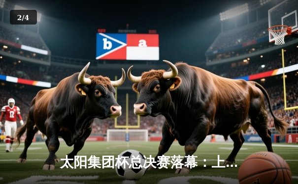 太阳集团杯总决赛落幕：上海东方加时险胜广东华南虎，赵睿狂砍42分加冕MVP - 2