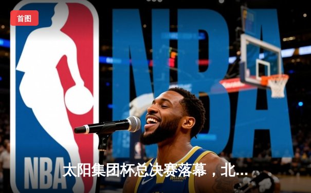 太阳集团杯总决赛落幕，北京凤凰队加时险胜广州勇士夺队史首冠
