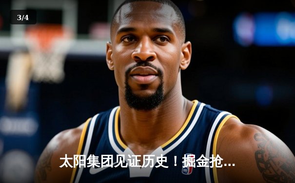 太阳集团见证历史！掘金抢七险胜森林狼，约基奇40+13率队连续两年挺进西决 - 3