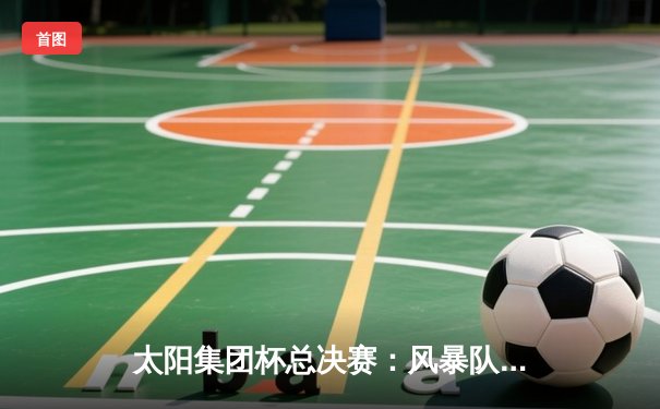 太阳集团杯总决赛：风暴队加时绝杀雷霆，张伟40分创纪录