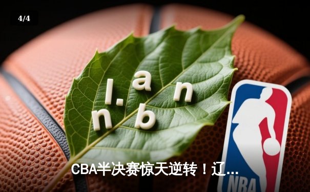 CBA半决赛惊天逆转！辽宁本钢加时险胜广东宏远，赵继伟砍下35分创生涯新高 - 4