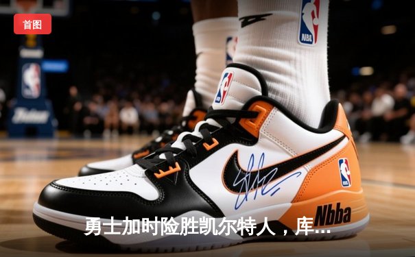 勇士加时险胜凯尔特人，库里狂砍43分率队完成20分惊天逆转