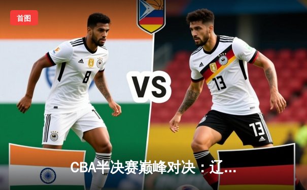 CBA半决赛巅峰对决：辽宁本钢加时险胜广东宏远，赵继伟砍35分创生涯新高