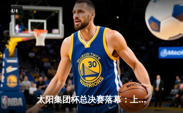 太阳集团杯总决赛落幕：上海东方加时险胜广东华南虎，赵睿狂砍42分加冕MVP - 4