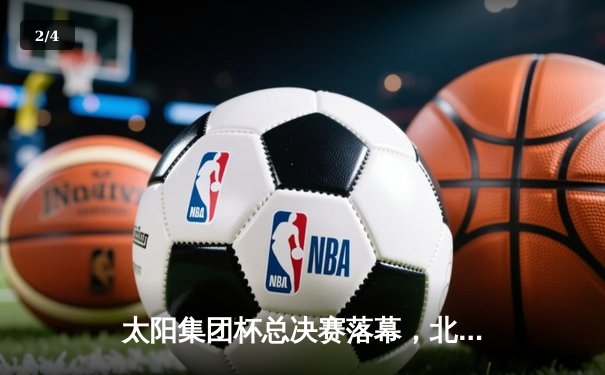 太阳集团杯总决赛落幕，北京凤凰队加时险胜广东猛虎队夺冠 - 2