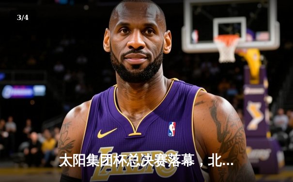 太阳集团杯总决赛落幕，北京凤凰队加时险胜广东猛虎队夺冠 - 3