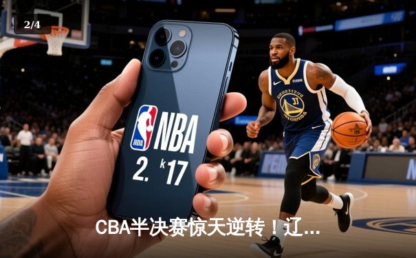 CBA半决赛惊天逆转！辽宁本钢加时险胜广东宏远，赵继伟砍下35分创生涯新高 - 2