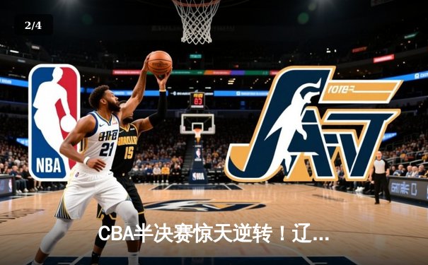 CBA半决赛惊天逆转！辽宁本钢加时险胜广东宏远，赵继伟砍下35分创生涯新高 - 2