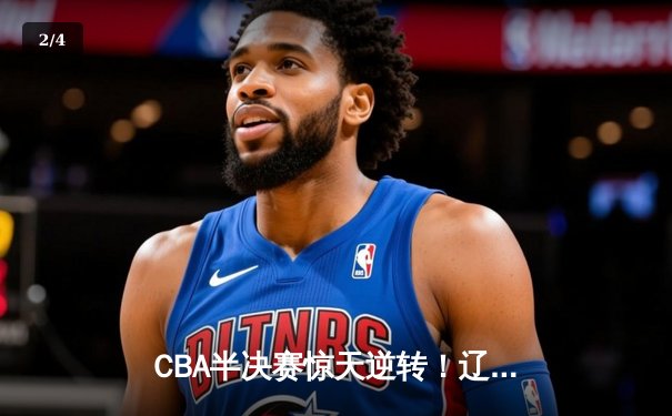 CBA半决赛惊天逆转！辽宁本钢加时险胜广东宏远，赵继伟砍下35分创生涯新高 - 2