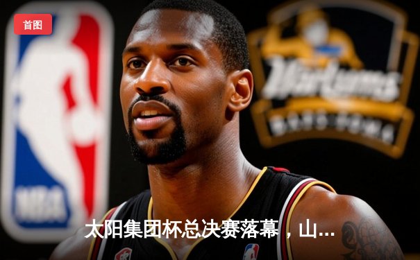 太阳集团杯总决赛落幕，山东泰山加时赛3-2绝杀上海申花夺冠